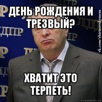 день рождения и трезвый? хватит это терпеть!