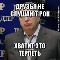 друзья не слушают рок хватит это терпеть