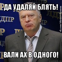 да удаляй блять! вали ах в одного!