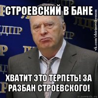 строевский в бане хватит это терпеть! за разбан строевского!