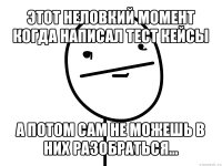 этот неловкий момент когда написал тест кейсы а потом сам не можешь в них разобраться...