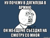 ну почему в дягилева в армию он же еще не сьездил на смотру со мной