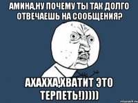 амина,ну почему ты так долго отвечаешь на сообщения? ахахха,хватит это терпеть!)))))