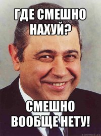 где смешно нахуй? смешно вообще нету!