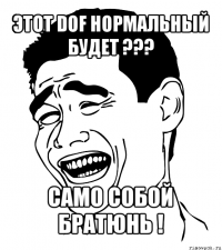 этот dof нормальный будет ??? само собой братюнь !