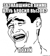 зазнавшийся аниме клуб бросил вызов? похуй