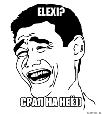 elexi? срал на неё))