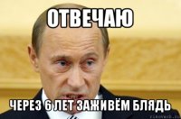 отвечаю через 6 лет заживём блядь