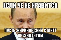 если че не нравится пусть жириновский станет президентом