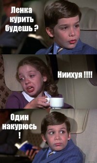 Ленка курить будешь ? Ниихуя !!! Один накурюсь !