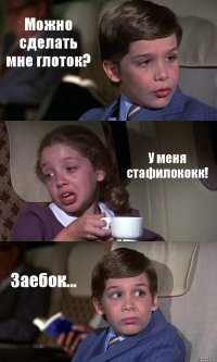 Можно сделать мне глоток? У меня стафилококк! Заебок...