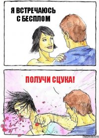 Я ВСТРЕЧАЮСЬ С БЕСПЛОМ ПОЛУЧИ СЦУКА!