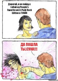 Дорогой ,я не пойду с тобой на People's Favorite vol.3: Punk Rock Edition в TOVÄR Да пошла ты,сука!!!