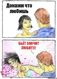 Докажи что любишь Бьёт значит любит!!!