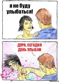 я не буду улыбаться! дура, сегодня день улыбки