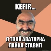 kefir... я твой аватарка лайка ставил