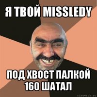 я твой missledy под хвост палкой 160 шатал