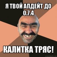 я твой апдейт до 0.7.4 калитка тряс!