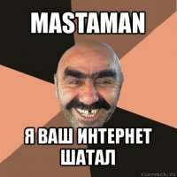 mastaman я ваш интернет шатал