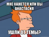 мне кажется или вы анастасия ушли от темы?