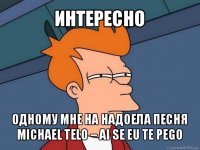 интересно одному мне на надоела песня michael telo – ai se eu te pego