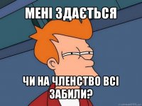 мені здається чи на членство всі забили?