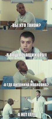 -Вы кто такой? -Я ваш лечащий врач -А где Антонина Ивановна? -А нет её!!!