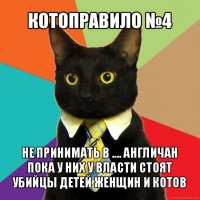 котоправило №4 не принимать в .... англичан пока у них у власти стоят убийцы детей женщин и котов