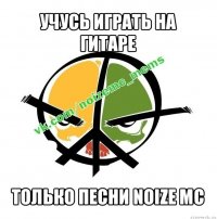 учусь играть на гитаре только песни noize mc