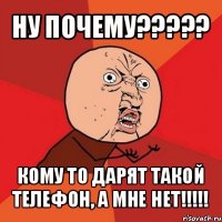 ну почему??? кому то дарят такой телефон, а мне нет!!!