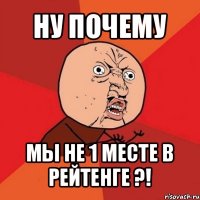 ну почему мы не 1 месте в рейтенге ?!