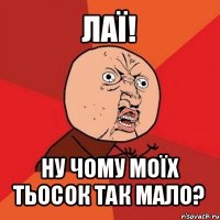 лаї! ну чому моїх тьосок так мало?