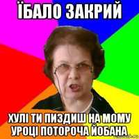 їбало закрий хулі ти пиздиш на мому уроці потороча йобана