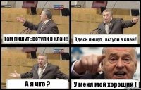 Там пишут : вступи в клан ! Здесь пишут : вступи в клан ! А я что ? У меня мой хороший !