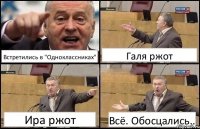 Встретились в "Одноклассниках" Галя ржот Ира ржот Всё. Обосцались..