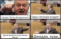 Смотрю "Битву Экстрасенсов" Один гипнозом владеет Другой предметы на расстоянии двигает Джедаи, хули.