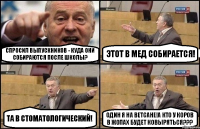 Спросил выпускников - куда они собираются после школы? Этот в мед собирается! Та в стоматологический! Один я на ВетСане!А кто у коров в жопах будет ковыряться???