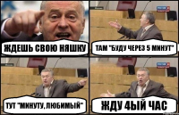 Ждешь свою няшку Там "буду через 5 минут" Тут "минуту, любимый" ЖДУ 4ЫЙ ЧАС