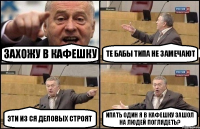 захожу в кафешку те бабы типа не замечают эти из ся деловых строят ипать один я в кафешку зашол на людей поглядеть?