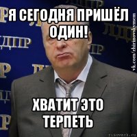 я сегодня пришёл один! хватит это терпеть