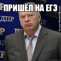 пришёл на егэ 