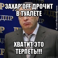 захар'off дрочит в туалете хватит это терпеть!!!