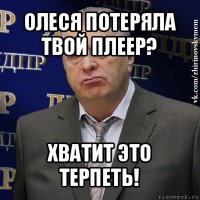 олеся потеряла твой плеер? хватит это терпеть!