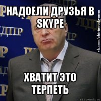 надоели друзья в skype хватит это терпеть