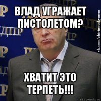 влад угражает пистолетом? хватит это терпеть!!!