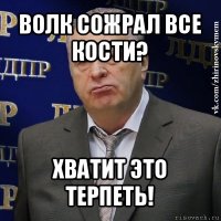 волк сожрал все кости? хватит это терпеть!