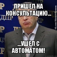 пришел на консультацию... ...ушел с автоматом!