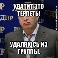 хватит это терпеть! удаляюсь из группы.