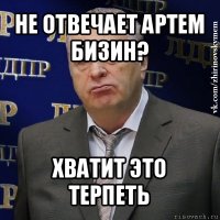 не отвечает артем бизин? хватит это терпеть