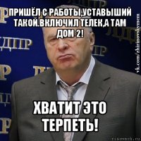 пришёл с работы,уставыший такой.включил телек,а там дом 2! хватит это терпеть!